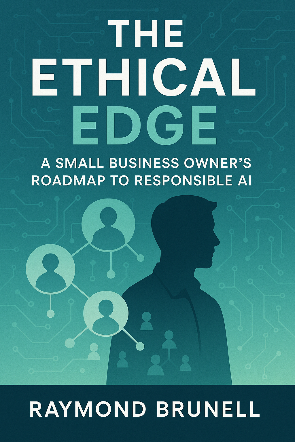 The Ethical Edge: A Small Business Owner's Roadmap To Responsible AI by Raymond Brunell — book cover